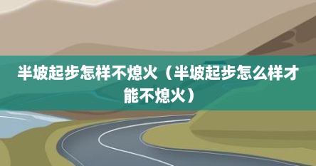 半坡起步怎样不熄火（半坡起步怎么样才能不熄火）
