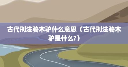 古代刑法骑木驴什么意思（古代刑法骑木驴是什么?）