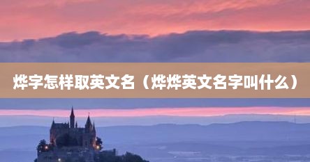 烨字怎样取英文名（烨烨英文名字叫什么）