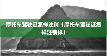 摩托车驾驶证怎样注销（摩托车驾驶证怎样注销掉）