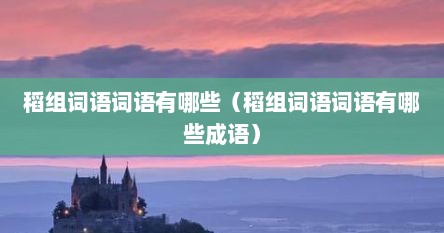 稻组词语词语有哪些（稻组词语词语有哪些成语）