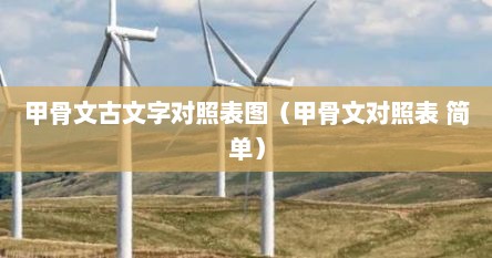甲骨文古文字对照表图（甲骨文对照表 简单）