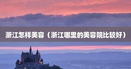 浙江怎样美容（浙江哪里的美容院比较好）