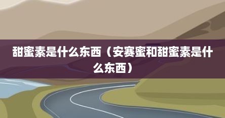 甜蜜素是什么东西（安赛蜜和甜蜜素是什么东西）