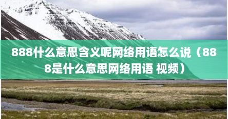 888什么意思含义呢网络用语怎么说（888是什么意思网络用语 视频）