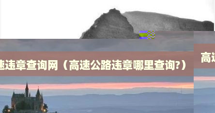 高速违章查询网（高速公路违章哪里查询?）
