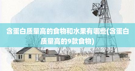 含蛋白质量高的食物和水果有哪些(含蛋白质量高的9款食物)