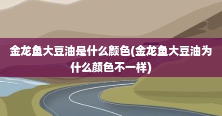金龙鱼大豆油是什么颜色(金龙鱼大豆油为什么颜色不一样)
