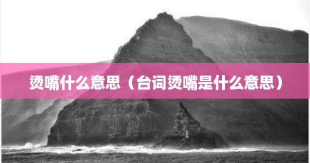 烫嘴什么意思(台词烫嘴是什么意思)