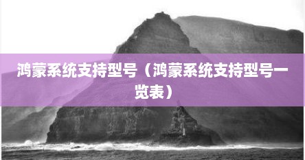 鸿蒙系统支持型号（鸿蒙系统支持型号一览表）