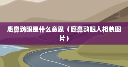鹰鼻鹞眼是什么意思（鹰鼻鹞眼人相貌图片）