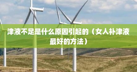 津液不足是什么原因引起的（女人补津液最好的方法）