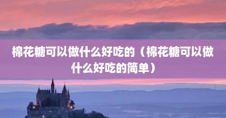 棉花糖可以做什么好吃的（棉花糖可以做什么好吃的简单）