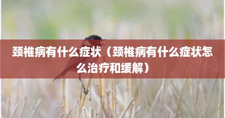 颈椎病有什么症状（颈椎病有什么症状怎么治疗和缓解）