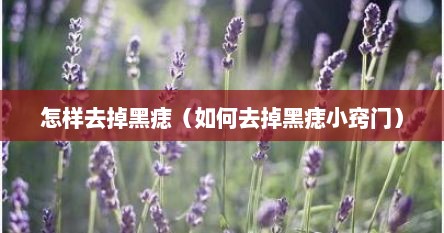 怎样去掉黑痣（如何去掉黑痣小窍门）