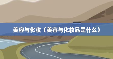 美容与化妆（美容与化妆品是什么）
