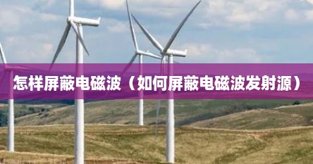 怎样屏蔽电磁波（如何屏蔽电磁波发射源）