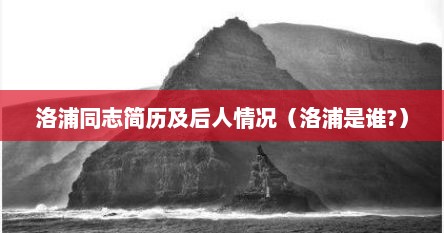 洛浦同志简历及后人情况（洛浦是谁?）