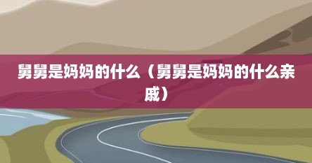 舅舅是妈妈的什么（舅舅是妈妈的什么亲戚）