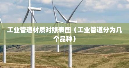 工业管道材质对照表图（工业管道分为几个品种）
