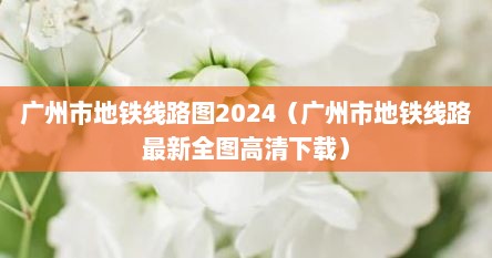广州市地铁线路图2024（广州市地铁线路最新全图高清下载）