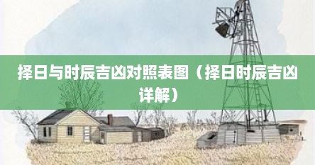 择日与时辰吉凶对照表图（择日时辰吉凶详解）