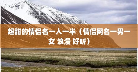 超甜的情侣名一人一半（情侣网名一男一女 浪漫 好听）