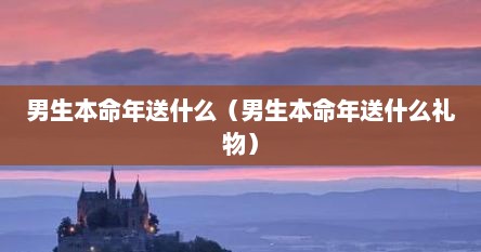 男生本命年送什么（男生本命年送什么礼物）
