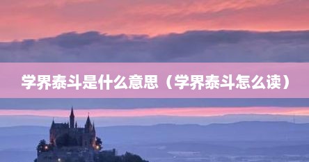 学界泰斗是什么意思（学界泰斗怎么读）