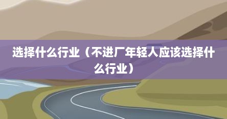 选择什么行业（不进厂年轻人应该选择什么行业）