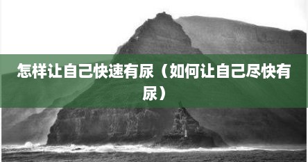 怎样让自己快速有尿（如何让自己尽快有尿）