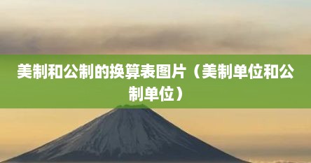美制和公制的换算表图片（美制单位和公制单位）