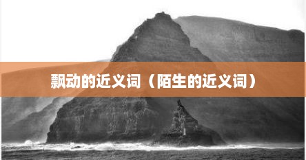 飘动的近义词（陌生的近义词）