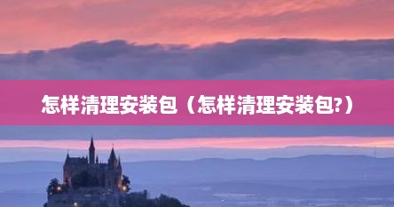 怎样清理安装包（怎样清理安装包?）