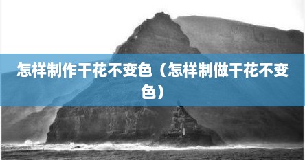怎样制作干花不变色（怎样制做干花不变色）