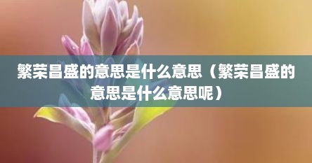 繁荣昌盛怎么解释（繁荣昌盛的意思是什么意思啊）