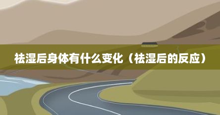 祛湿后身体有什么变化（祛湿后的反应）