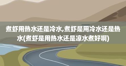 煮虾用热水还是冷水,煮虾是用冷水还是热水(煮虾是用热水还是凉水煮好啊)