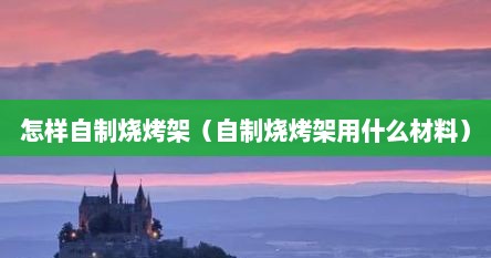 怎样自制烧烤架（自制烧烤架用什么材料）
