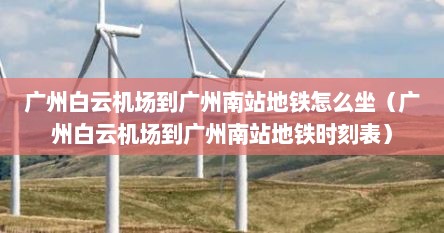 广州白云机场到广州南站地铁怎么坐(广州白云机场到广州南站地铁时刻表)