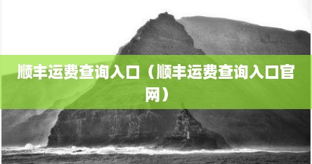 顺丰运费查询入口（顺丰运费查询入口官网）