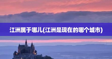 江洲属于哪儿(江洲是现在的哪个城市)