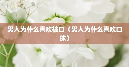 男人为什么喜欢被口（男人为什么喜欢口球）