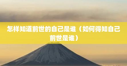 怎样知道前世的自己是谁（如何得知自己前世是谁）