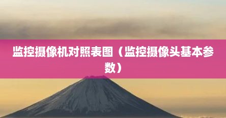监控摄像机对照表图（监控摄像头基本参数）