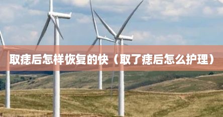 取痣后怎样恢复的快（取了痣后怎么护理）
