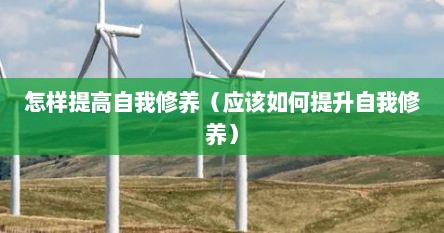 怎样提高自我修养（应该如何提升自我修养）
