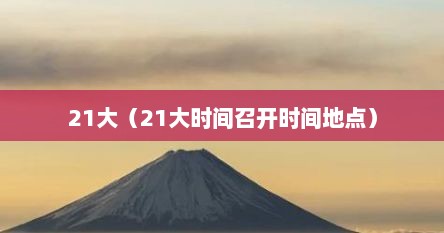 21大（21大时间召开时间地点）