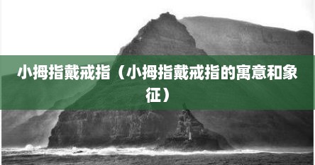 小拇指戴戒指是什么寓意（小拇指戴戒指有什么含义吗）