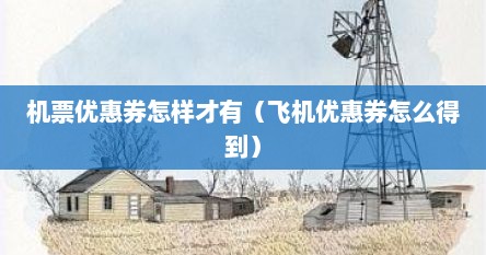 机票优惠券怎样才有（飞机优惠券怎么得到）